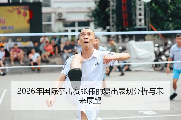 2026年国际拳击赛张伟丽复出表现分析与未来展望