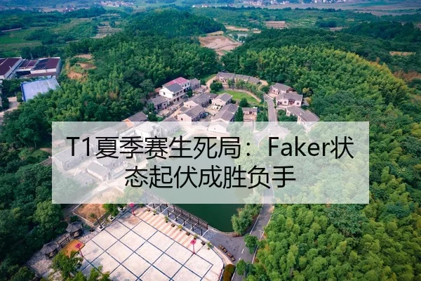 T1夏季赛生死局：Faker状态起伏成胜负手