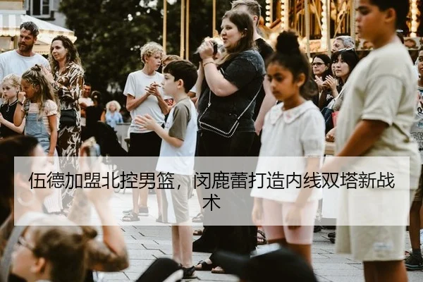 伍德加盟北控男篮，闵鹿蕾打造内线双塔新战术