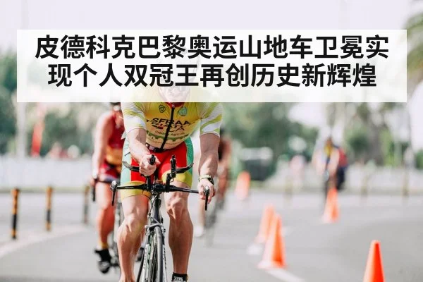 皮德科克巴黎奥运山地车卫冕实现个人双冠王再创历史新辉煌