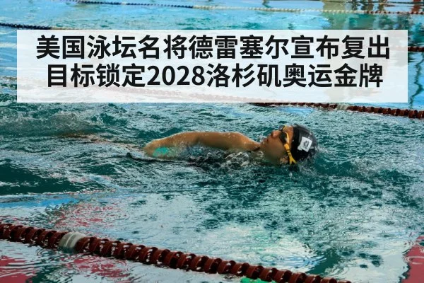 美国泳坛名将德雷塞尔宣布复出目标锁定2028洛杉矶奥运金牌