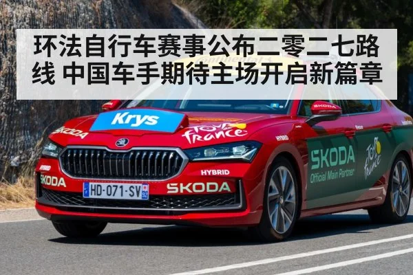 环法自行车赛事公布二零二七路线 中国车手期待主场开启新篇章