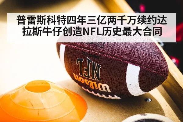 普雷斯科特四年三亿两千万续约达拉斯牛仔创造NFL历史最大合同