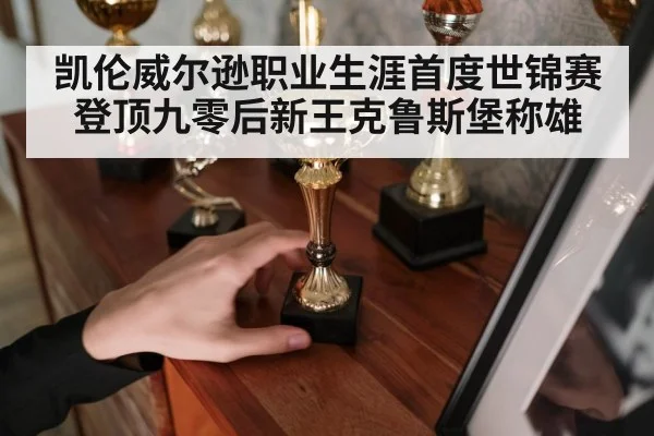 凯伦威尔逊职业生涯首度世锦赛登顶九零后新王克鲁斯堡称雄