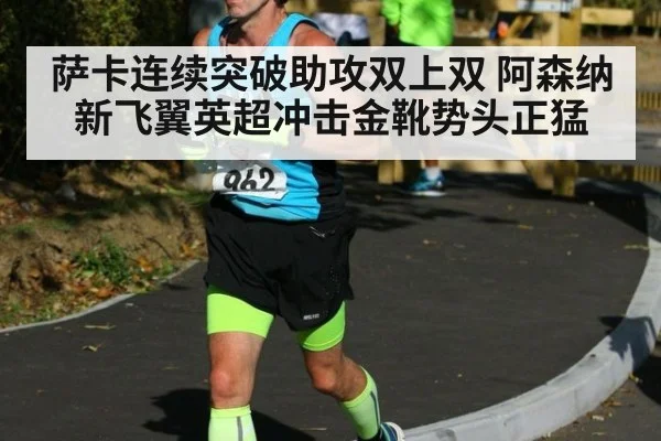 萨卡连续突破助攻双上双 阿森纳新飞翼英超冲击金靴势头正猛